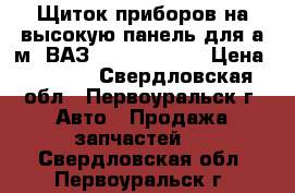 Щиток приборов на высокую панель для а/м  ВАЗ 2108 /09/ 99 › Цена ­ 2 200 - Свердловская обл., Первоуральск г. Авто » Продажа запчастей   . Свердловская обл.,Первоуральск г.